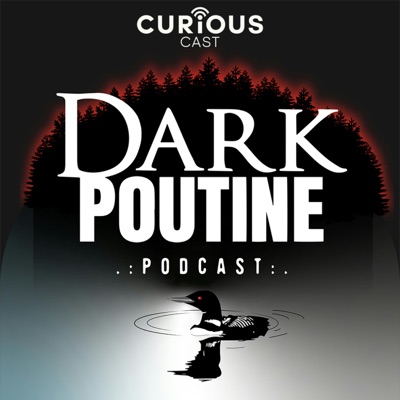 Dark Poutine - True Crime and Dark History:Dark Poutine / Curiouscast